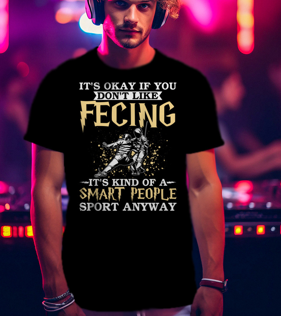 It's Okay If You Don't Like Fencing It's Kind Of A Smart People Sport Anyway T-Shirt