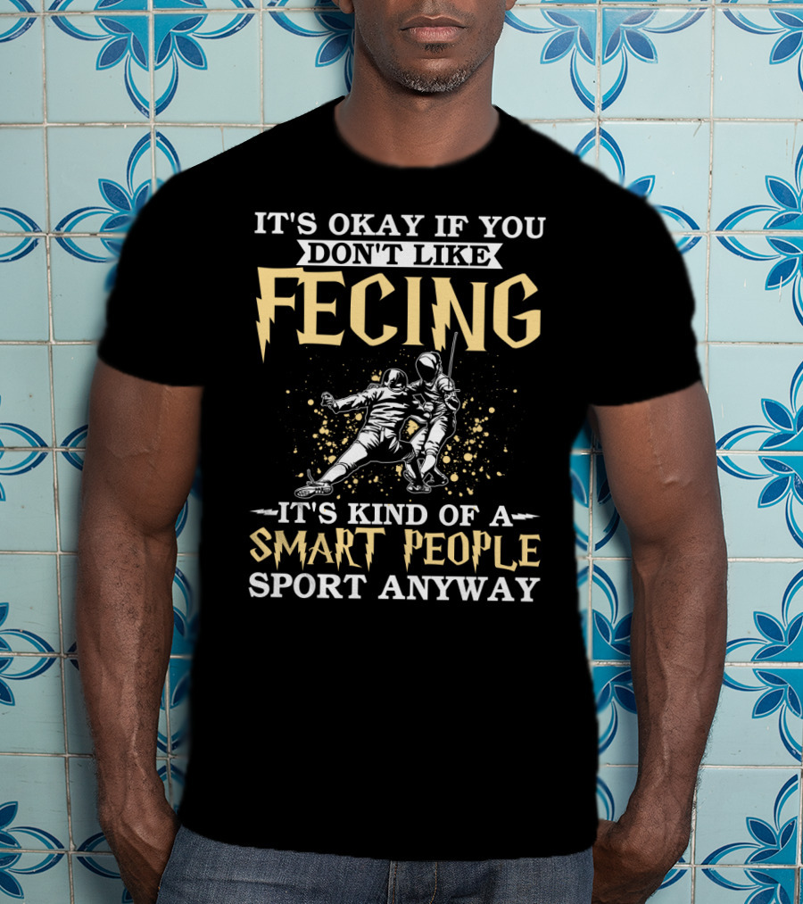 It's Okay If You Don't Like Fencing It's Kind Of A Smart People Sport Anyway T-Shirt
