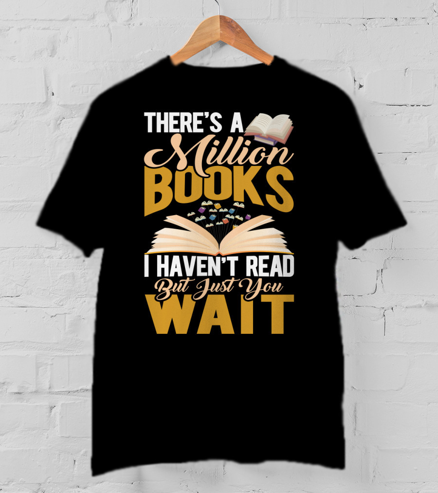 There's A Million Books I Haven't Read But Just You Wait With Open Book T-Shirt
