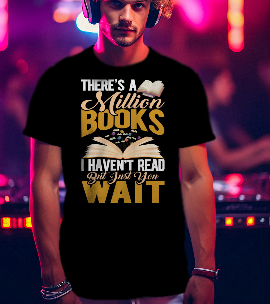 There's A Million Books I Haven't Read But Just You Wait With Open Book T-Shirt