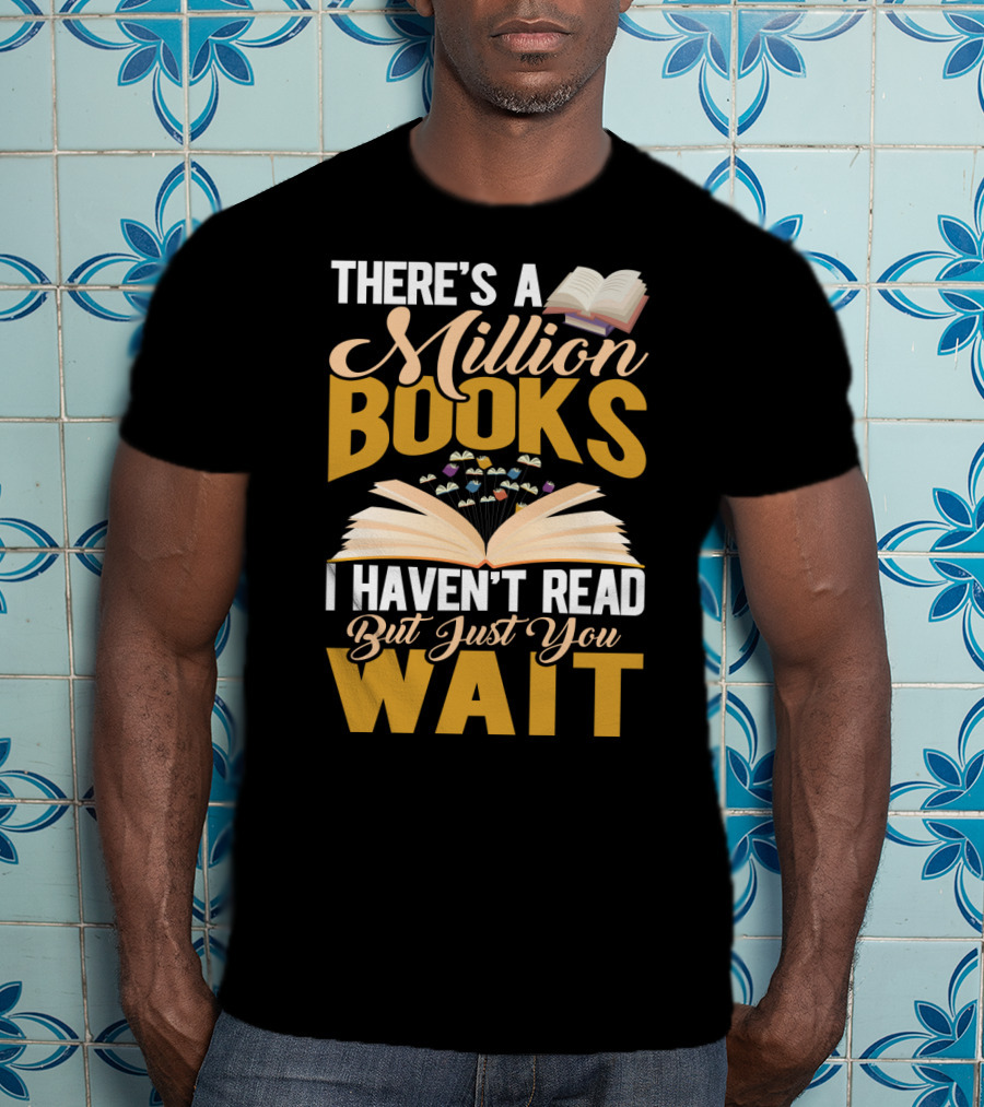 There's A Million Books I Haven't Read But Just You Wait With Open Book T-Shirt