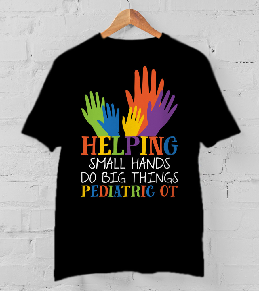 Helping Small Hands Do Big Things Pediatric OT Colorful Hands T-Shirt