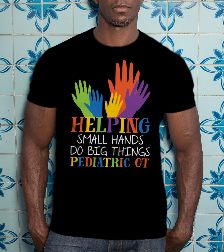 Helping Small Hands Do Big Things Pediatric OT Colorful Hands T-Shirt