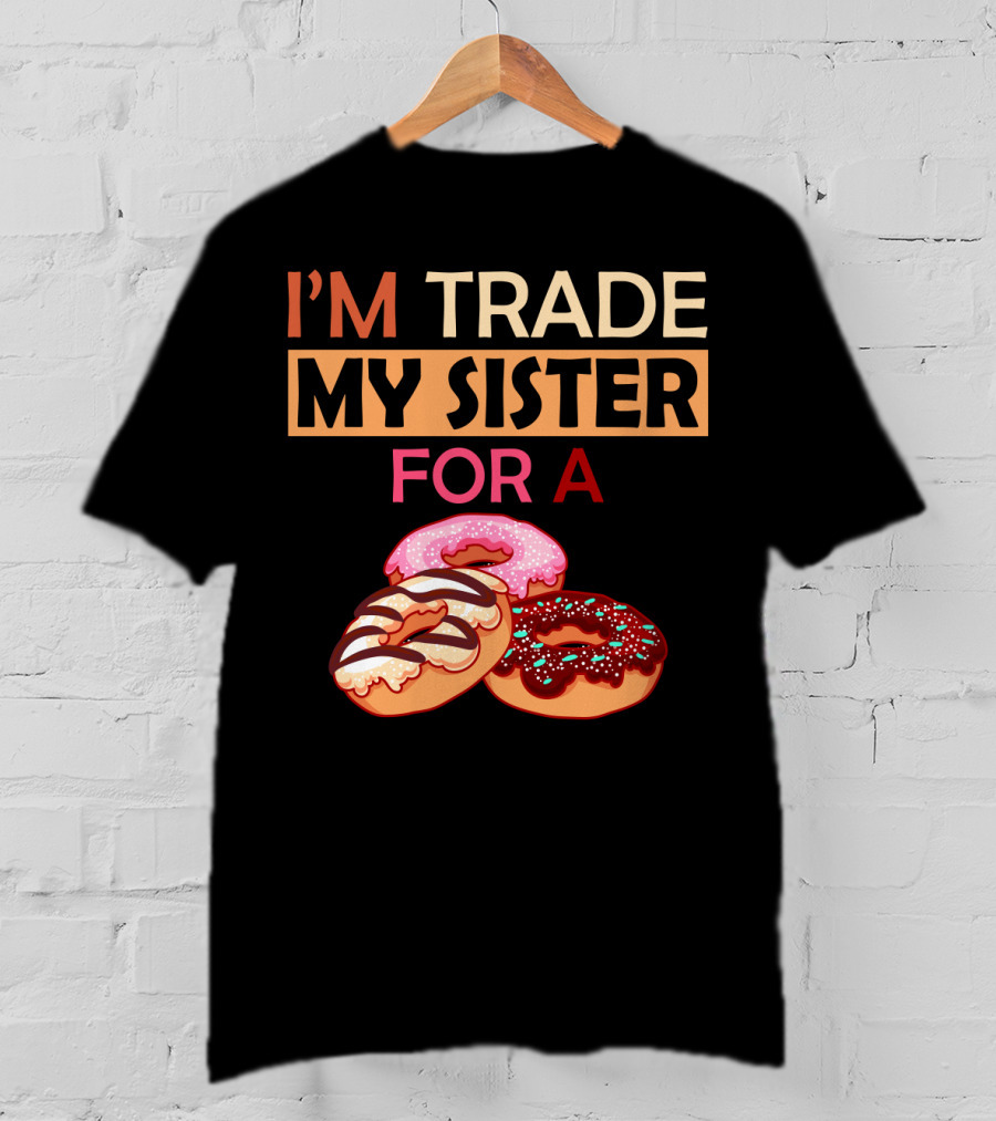 I'm Trade My Sister For A Donut Humor With Delicious Donuts T-Shirt