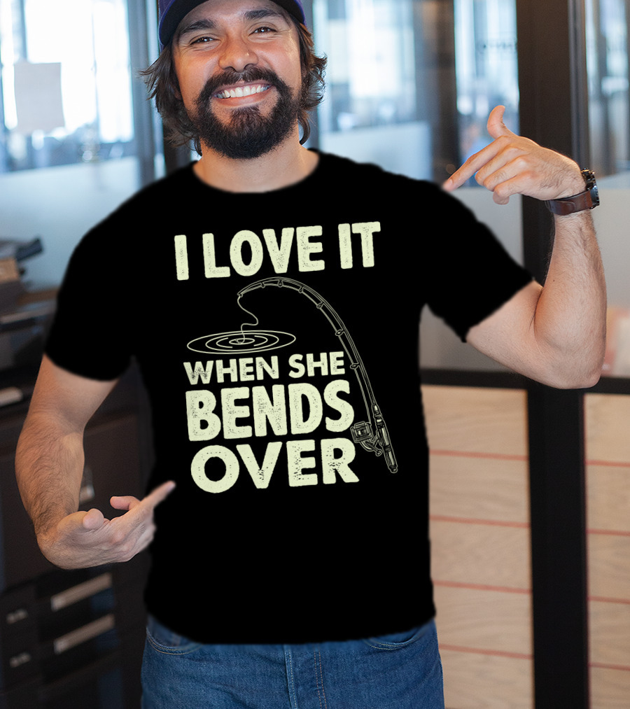 I Love It When She Bends Over Fishing Rod Humor T-Shirt