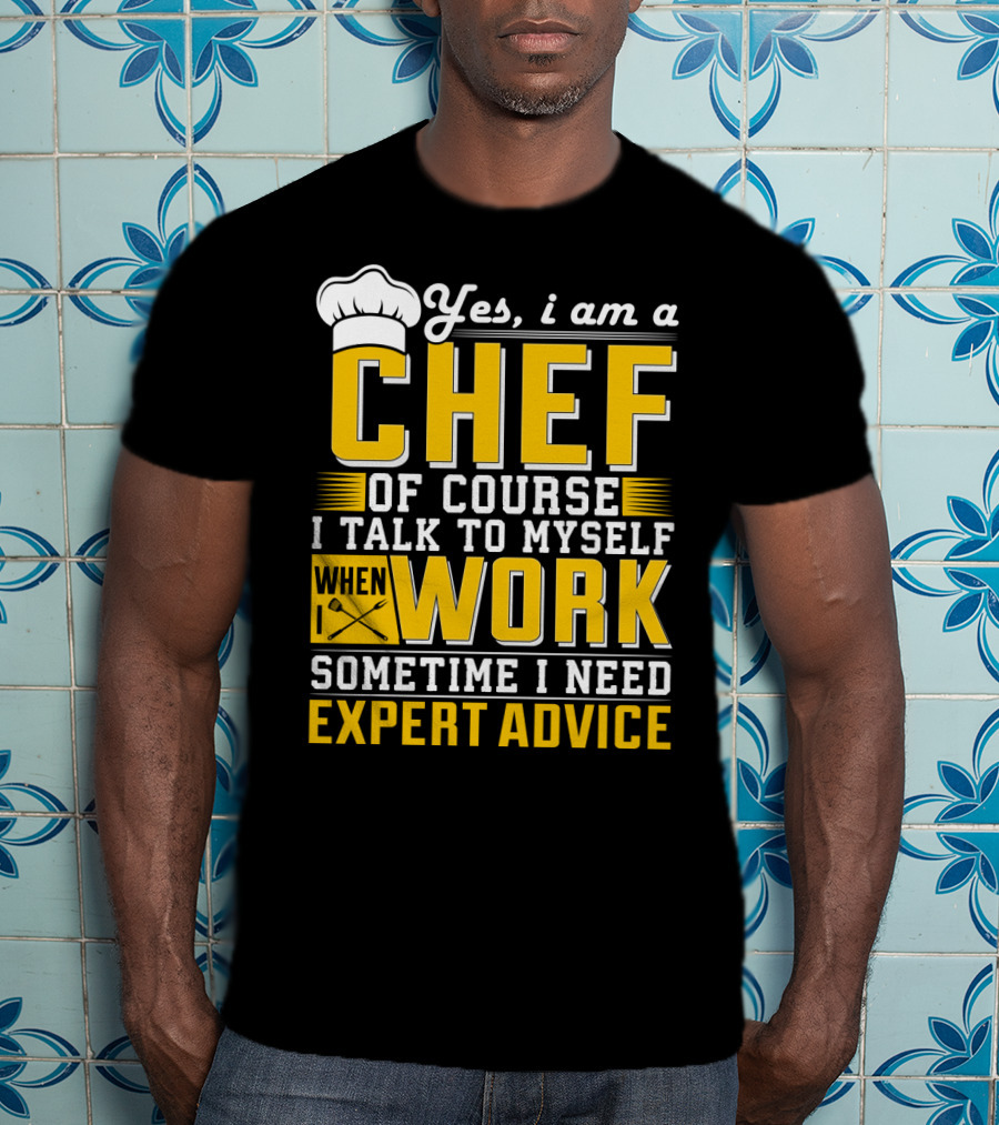 Yes I Am A Chef Of Course I Talk To Myself When I Work Sometime I Need Expert Advice T-Shirt