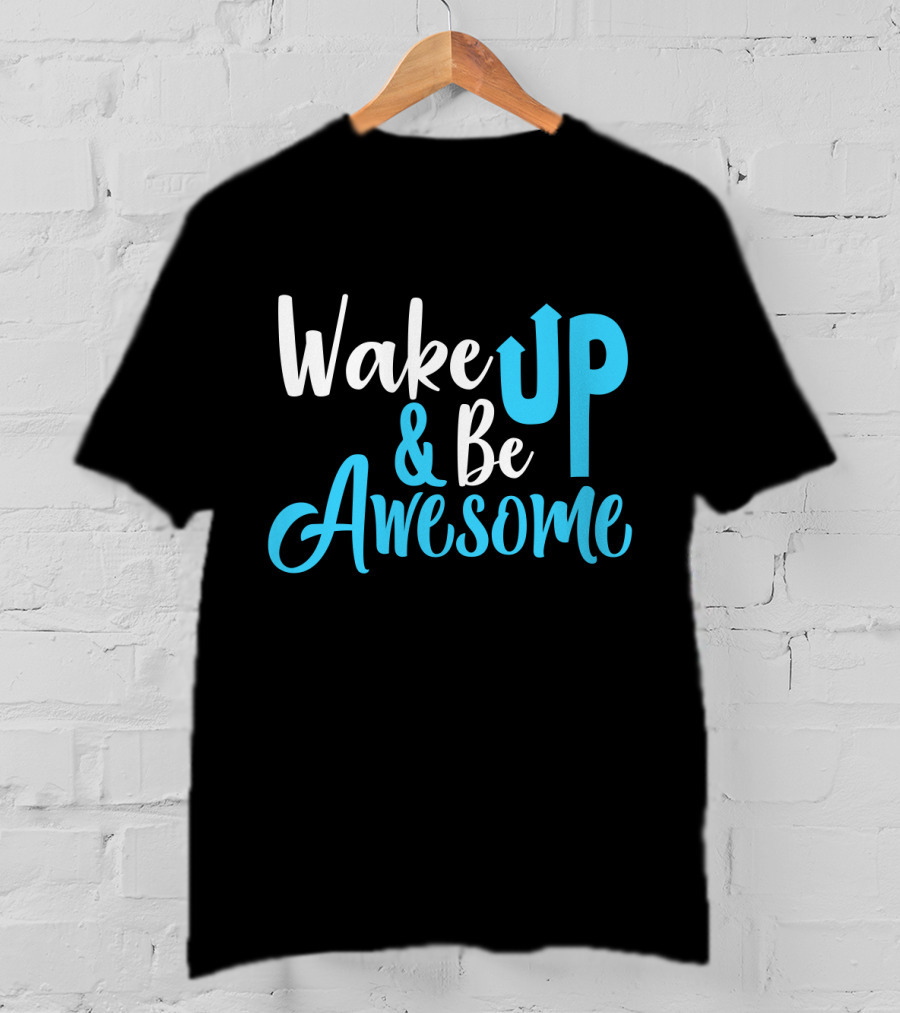 Wake Up Be Awesome Upbeat Motivation Positive Energy T-Shirt