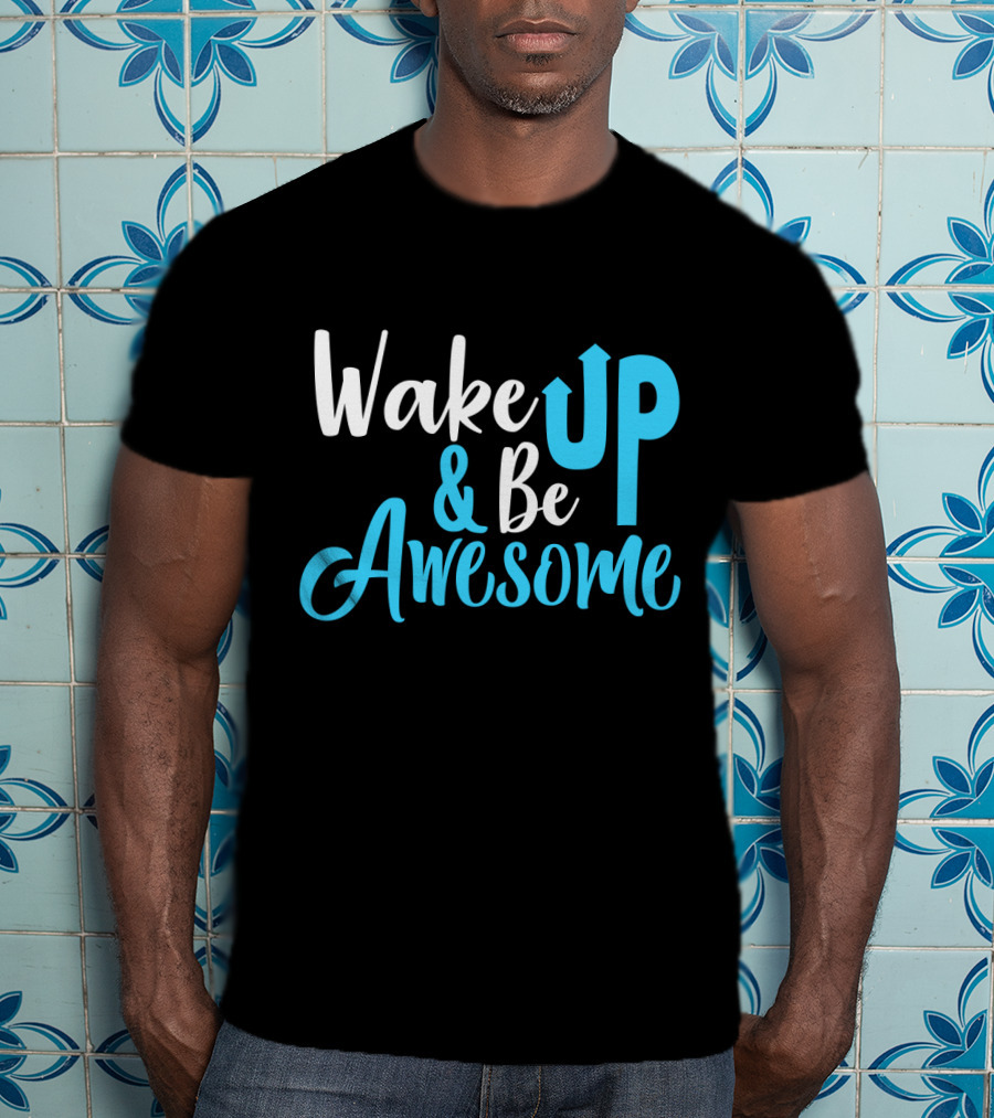 Wake Up Be Awesome Upbeat Motivation Positive Energy T-Shirt