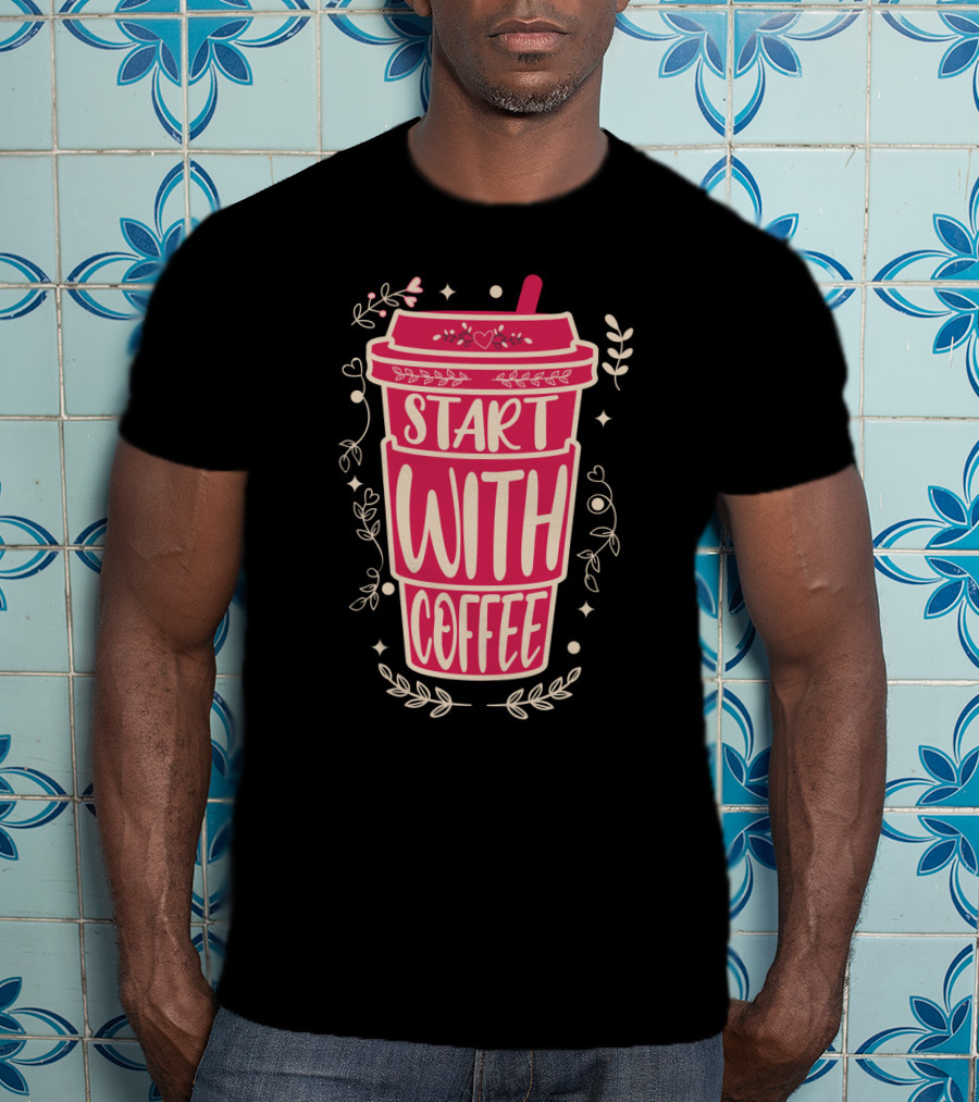 Start With Coffee Cup Floral Design Fun Motivation T-Shirt