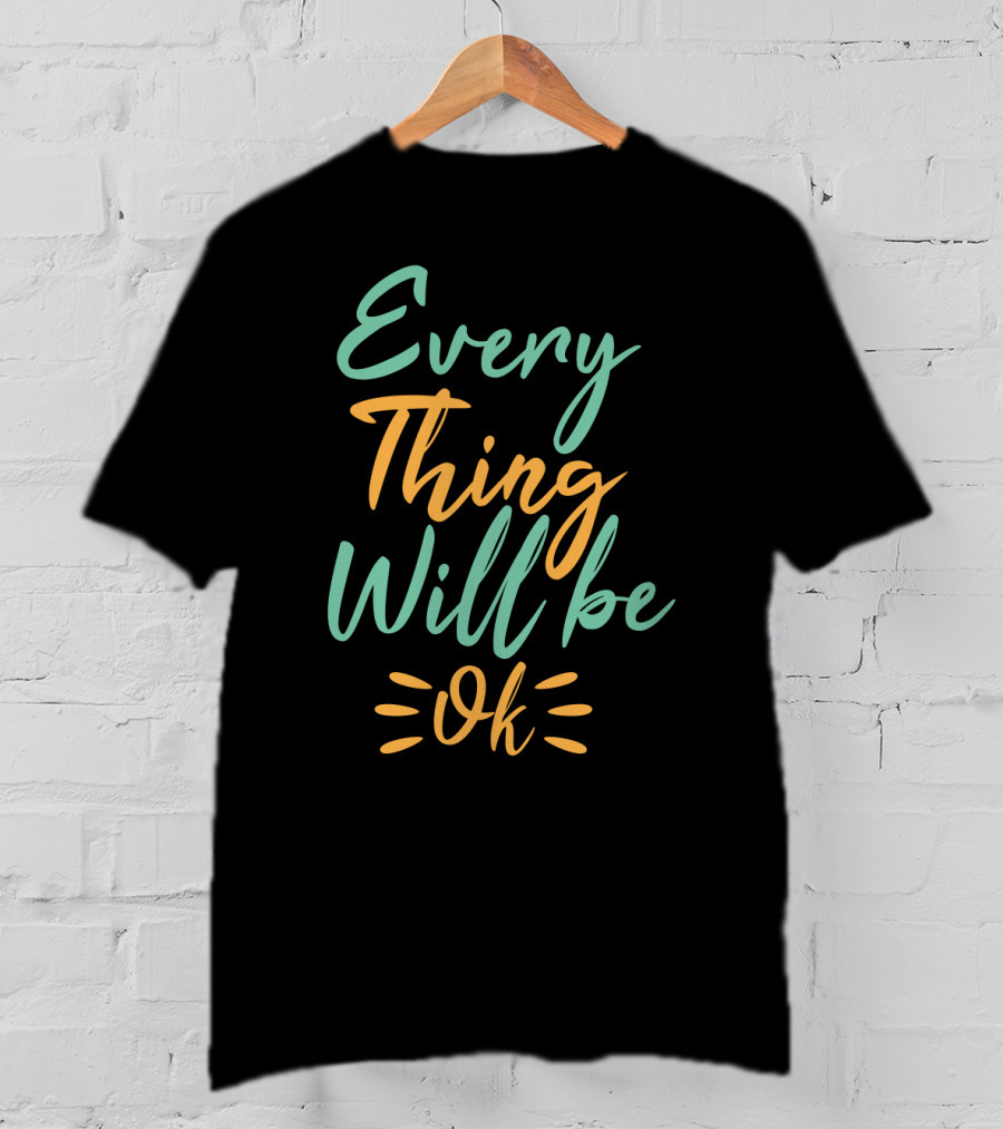 Every Thing Will Be Ok Positive Motivational Phrase T-Shirt