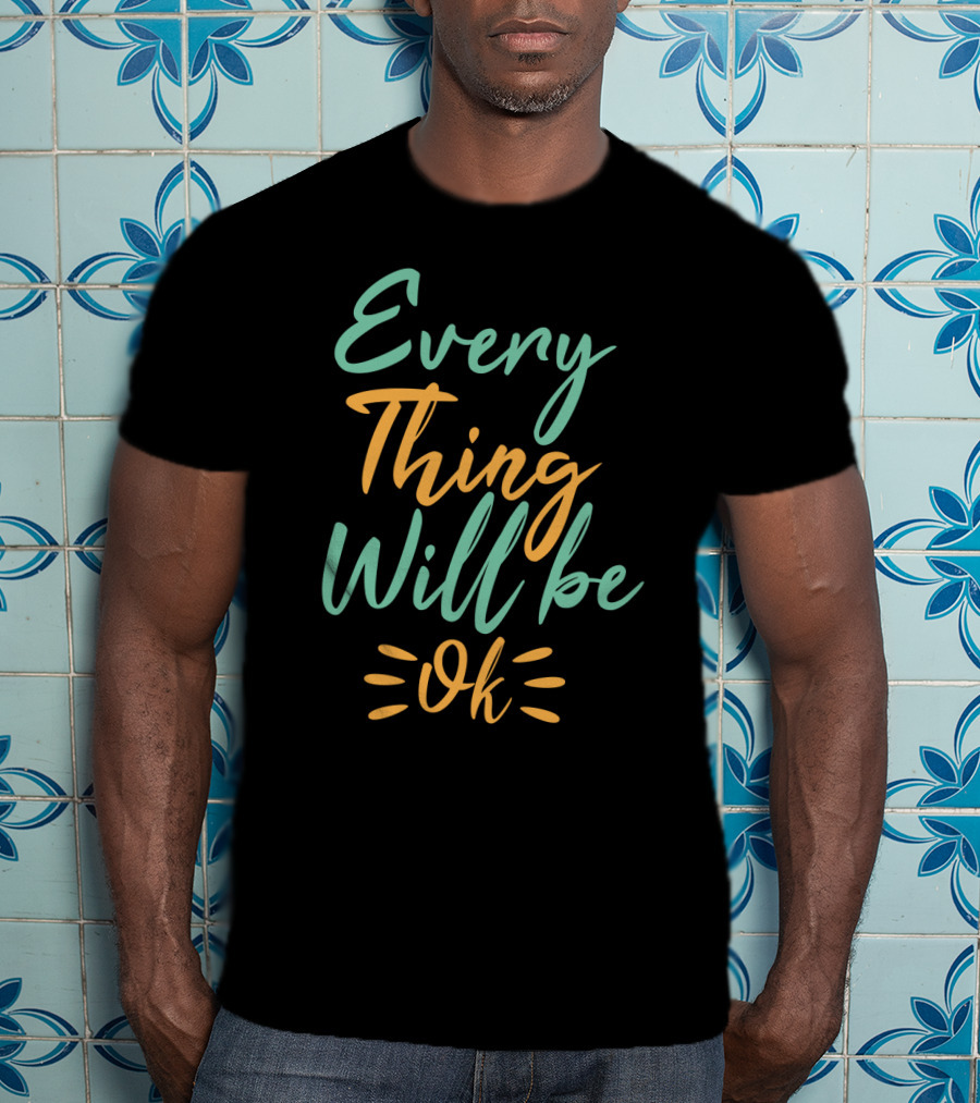 Every Thing Will Be Ok Positive Motivational Phrase T-Shirt