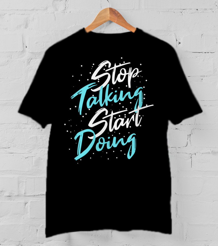 Stop Talking Start Doing Motivational Inspirational Typography T-Shirt