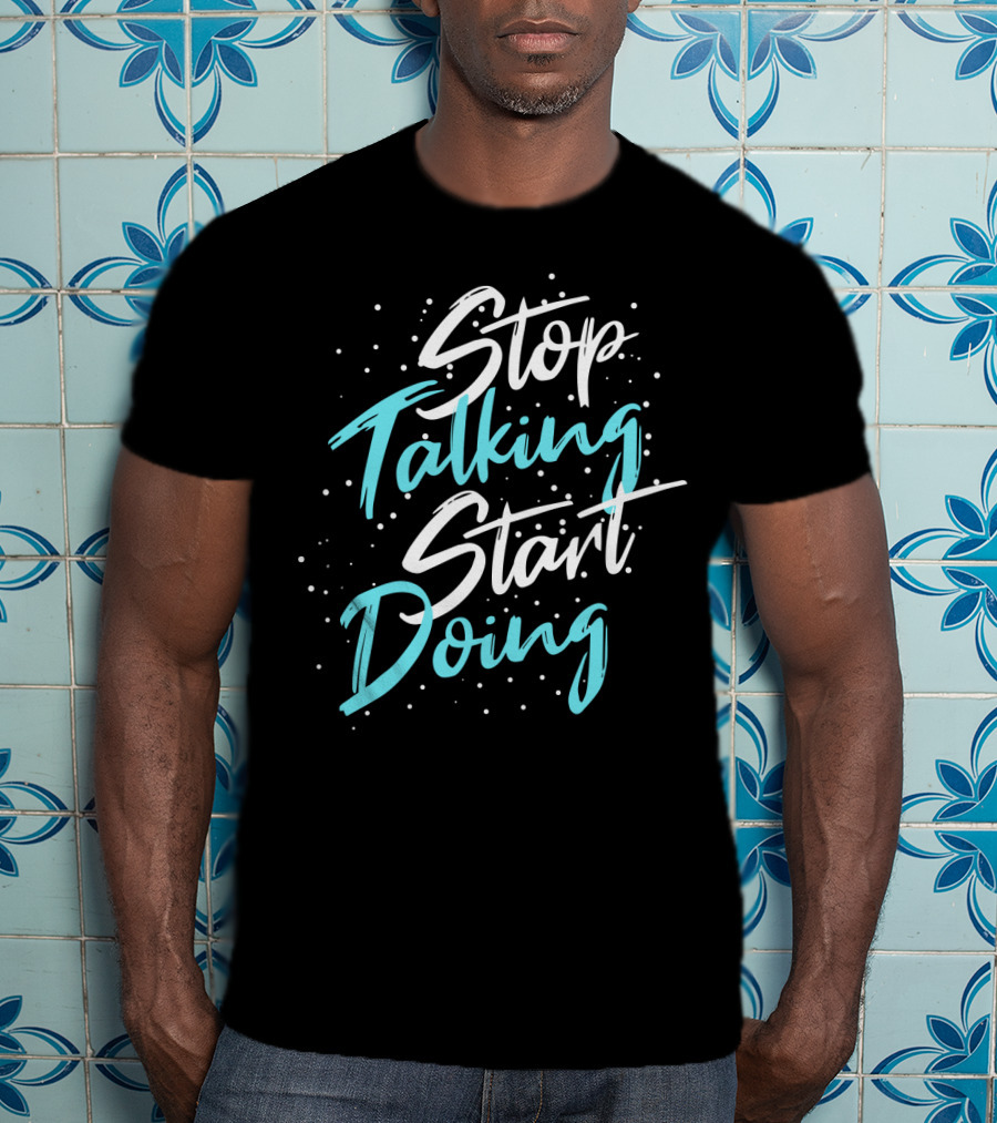 Stop Talking Start Doing Motivational Inspirational Typography T-Shirt