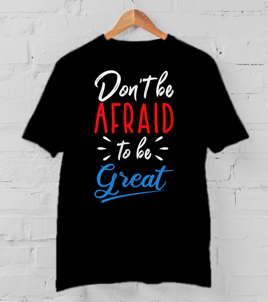 Don't Be Afraid To Be Great Bold Motivational Typography T-Shirt