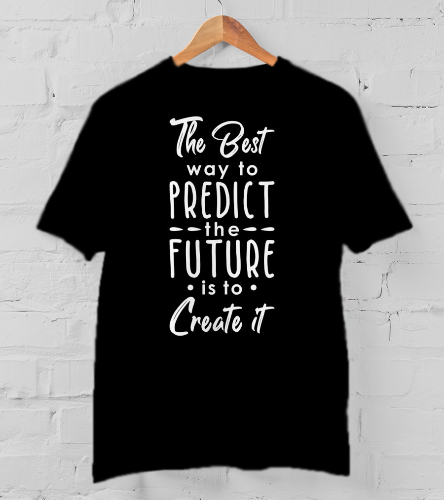 The Best Way To Predict The Future Is To Create It Inspirational Text T-Shirt