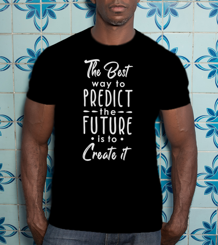 The Best Way To Predict The Future Is To Create It Inspirational Text T-Shirt