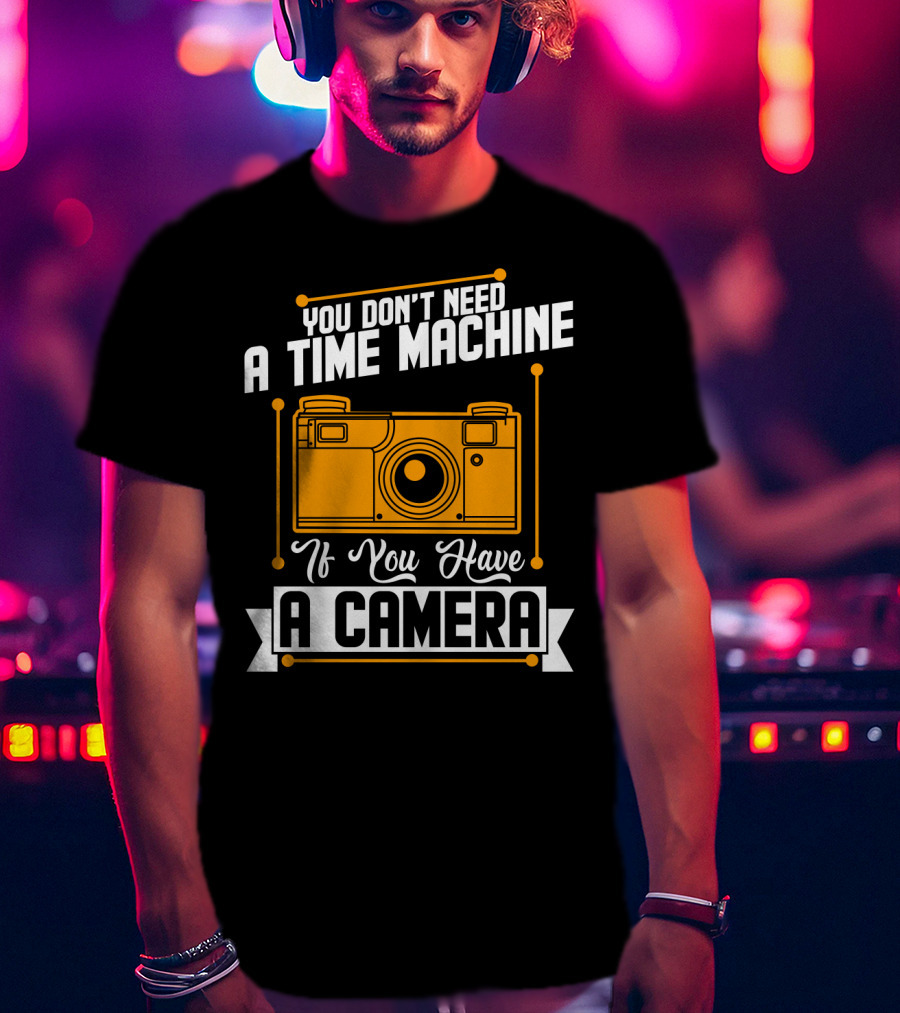You Don't Need A Time Machine If You Have A Camera Retro Photography Enthusiast T-Shirt