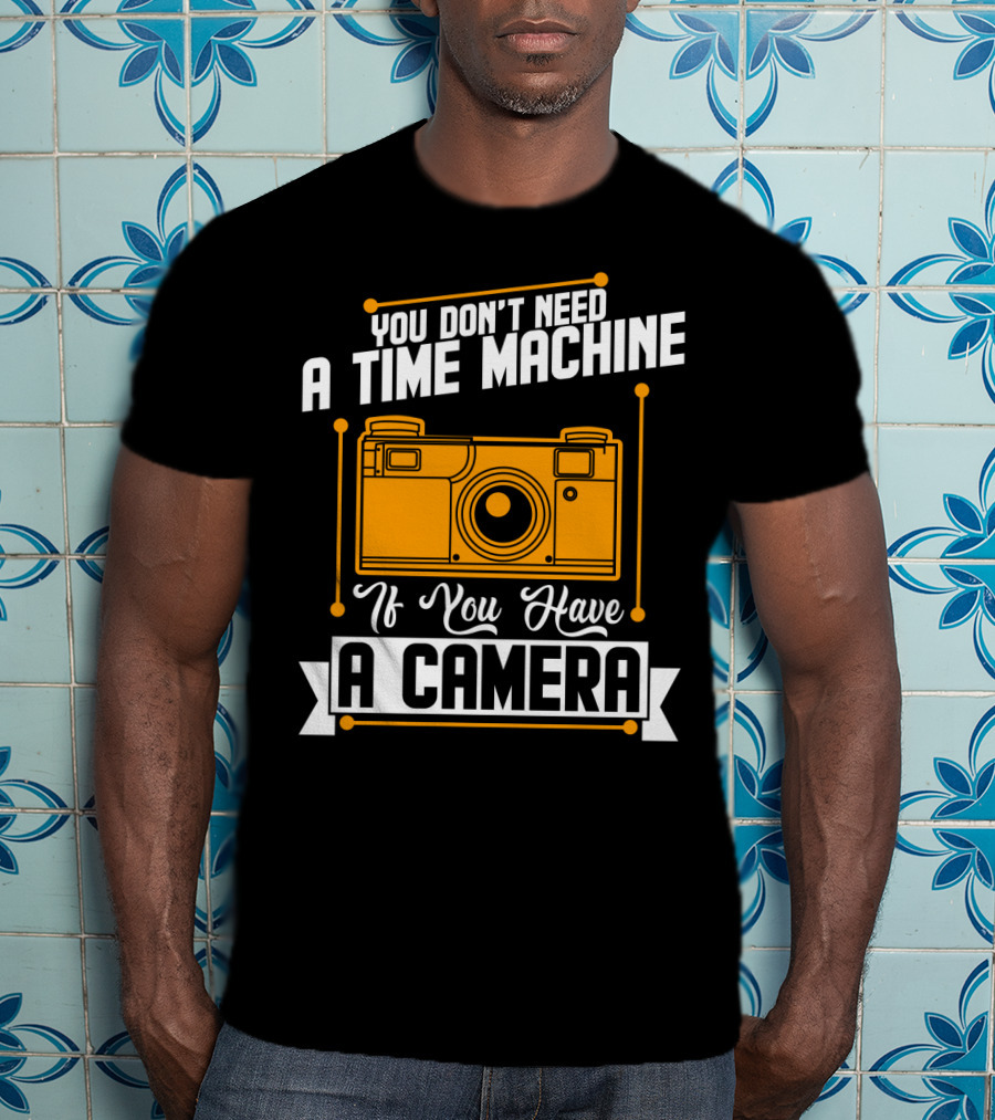 You Don't Need A Time Machine If You Have A Camera Retro Photography Enthusiast T-Shirt