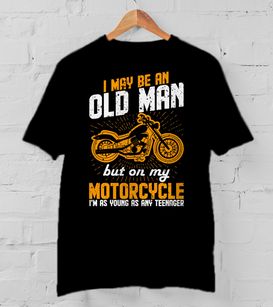 I May Be An Old Man But On My Motorcycle I'm As Young As Any Teenager T-Shirt