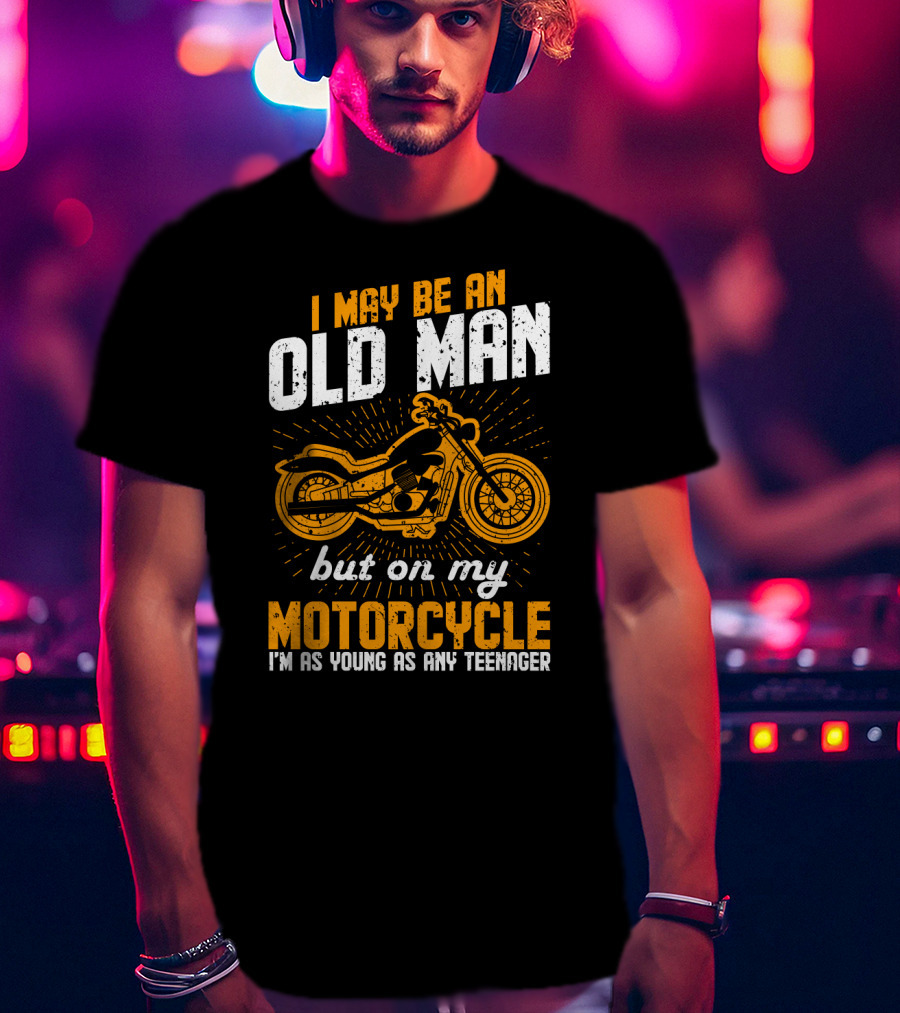 I May Be An Old Man But On My Motorcycle I'm As Young As Any Teenager T-Shirt