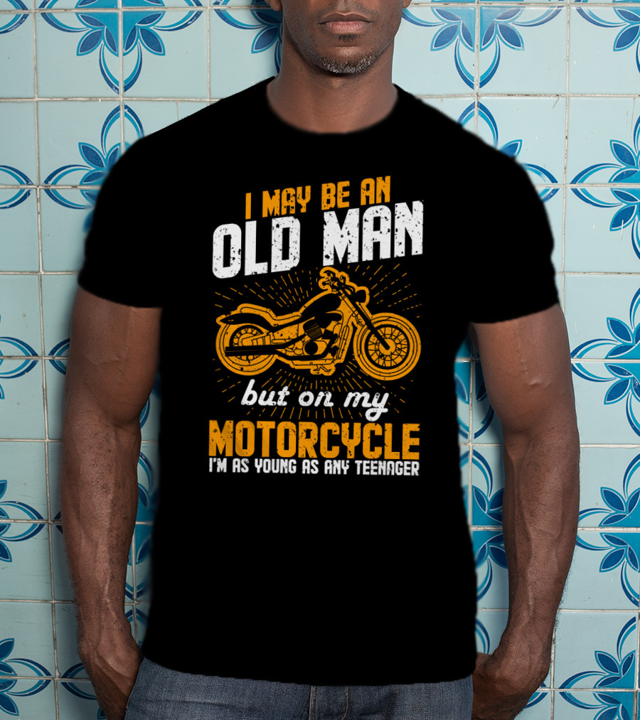 I May Be An Old Man But On My Motorcycle I'm As Young As Any Teenager T-Shirt