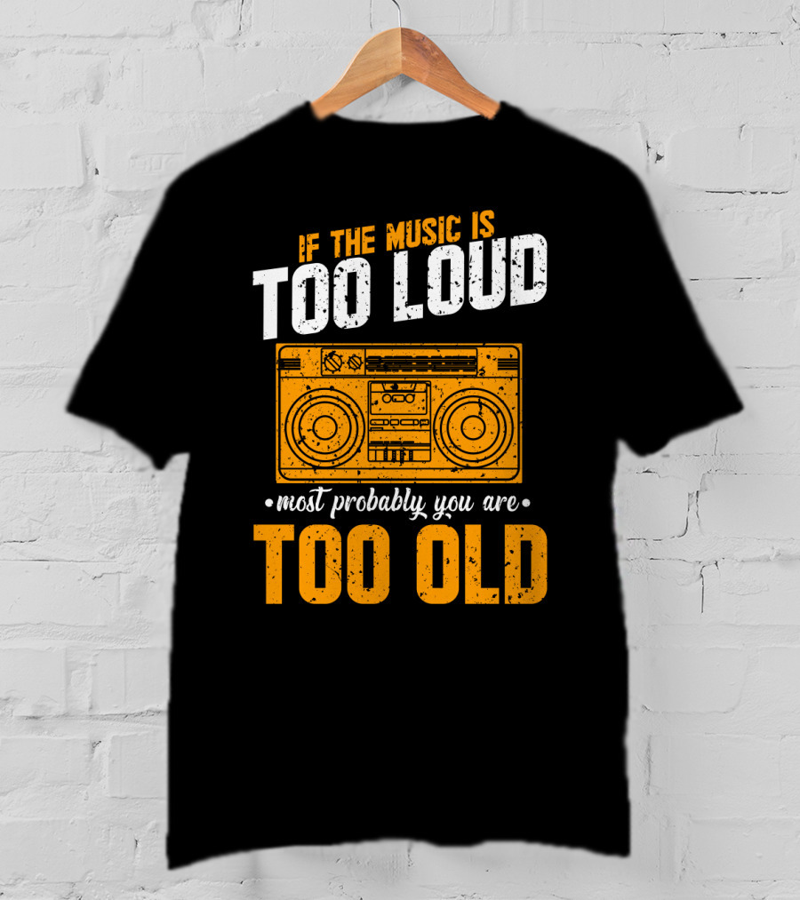 If The Music Is Too Loud Most Probably You Are Too Old Retro Boombox T-Shirt
