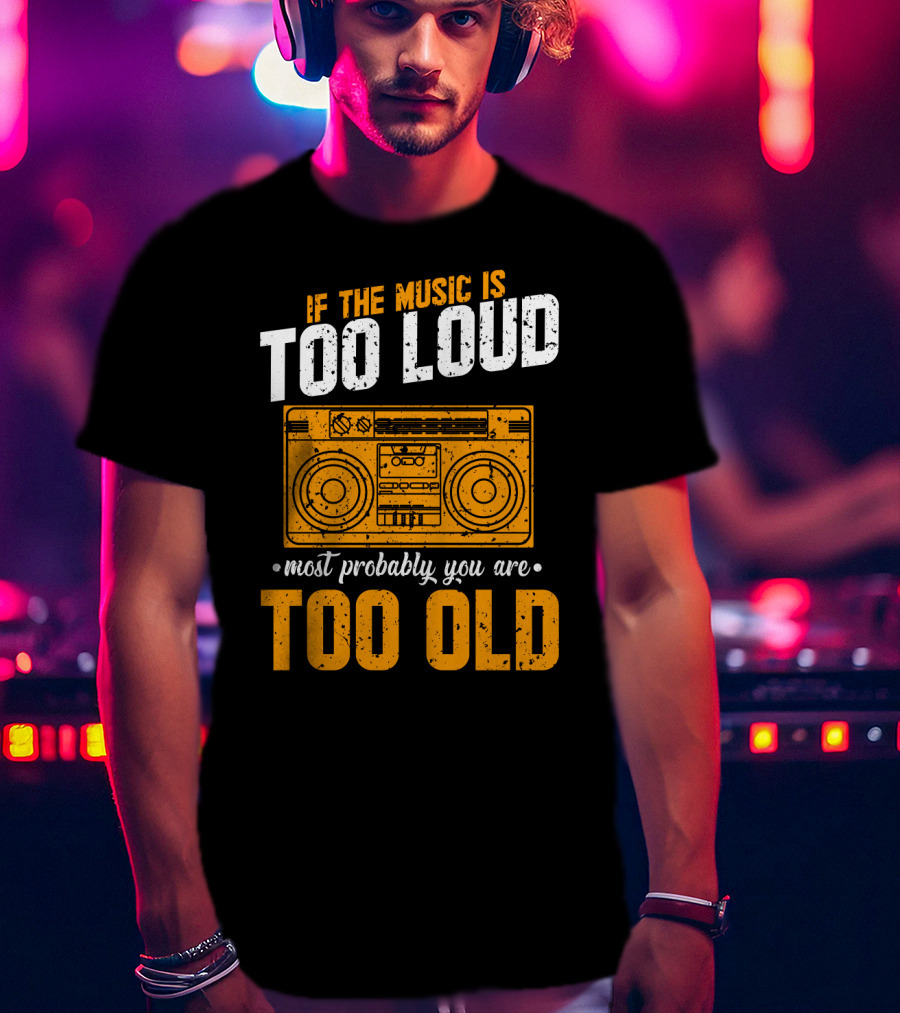 If The Music Is Too Loud Most Probably You Are Too Old Retro Boombox T-Shirt