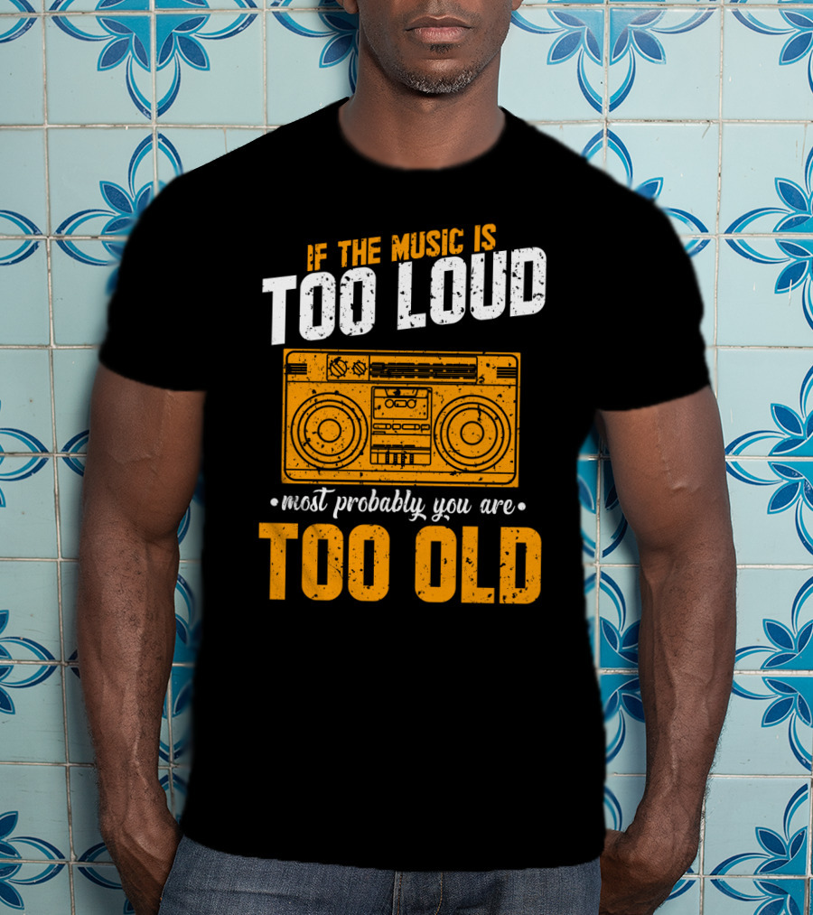 If The Music Is Too Loud Most Probably You Are Too Old Retro Boombox T-Shirt
