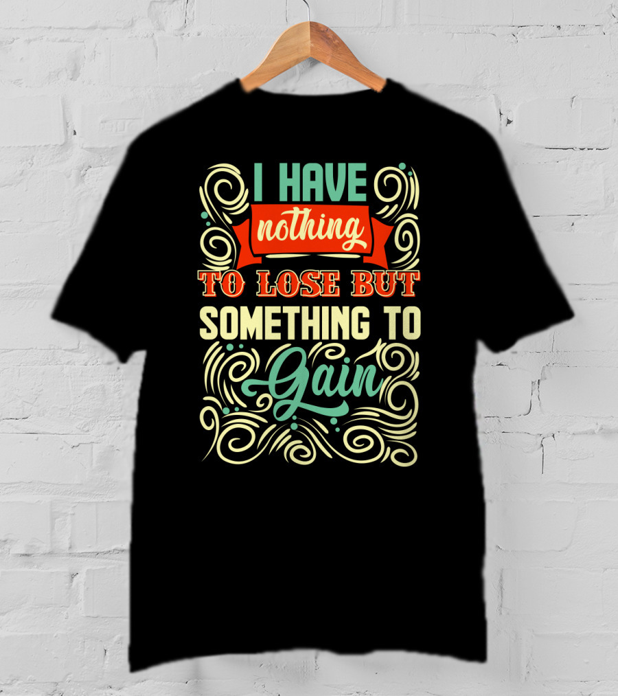 I Have Nothing To Lose But Something To Gain Swirled Motivational Typography T-Shirt