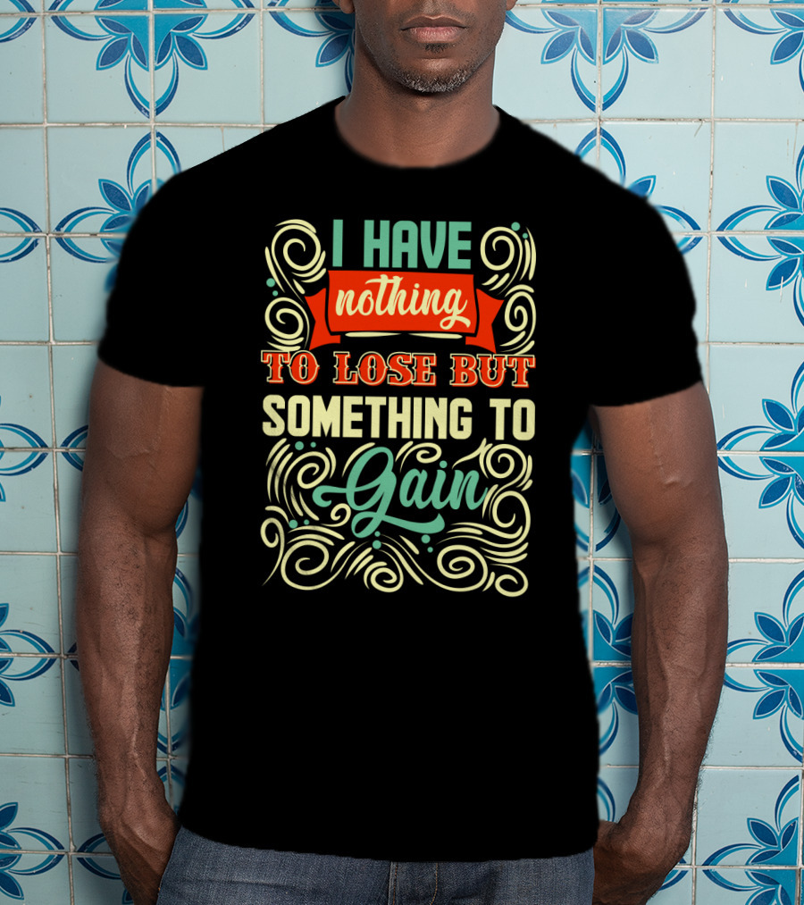 I Have Nothing To Lose But Something To Gain Swirled Motivational Typography T-Shirt