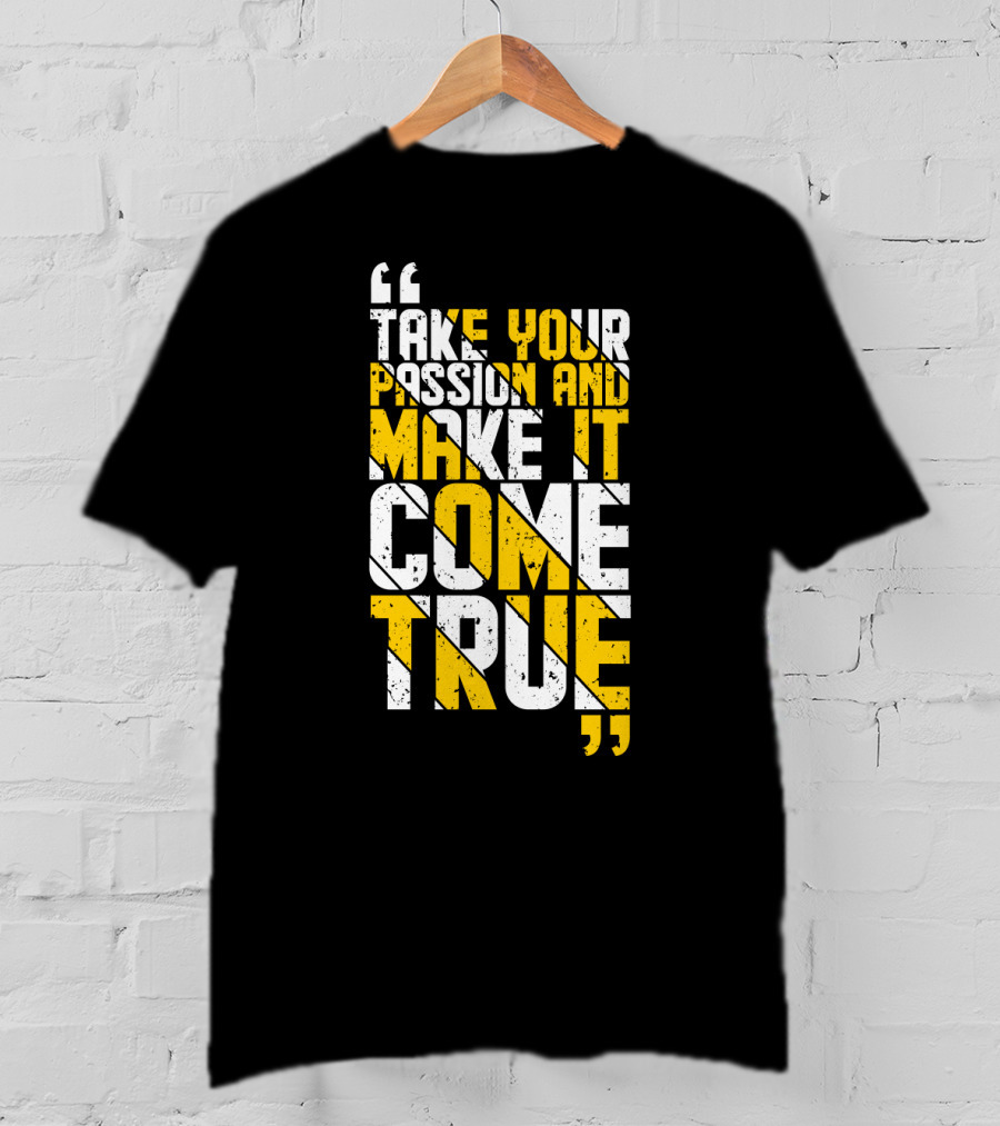 Take Your Passion And Make It Come True Motivational T-Shirt