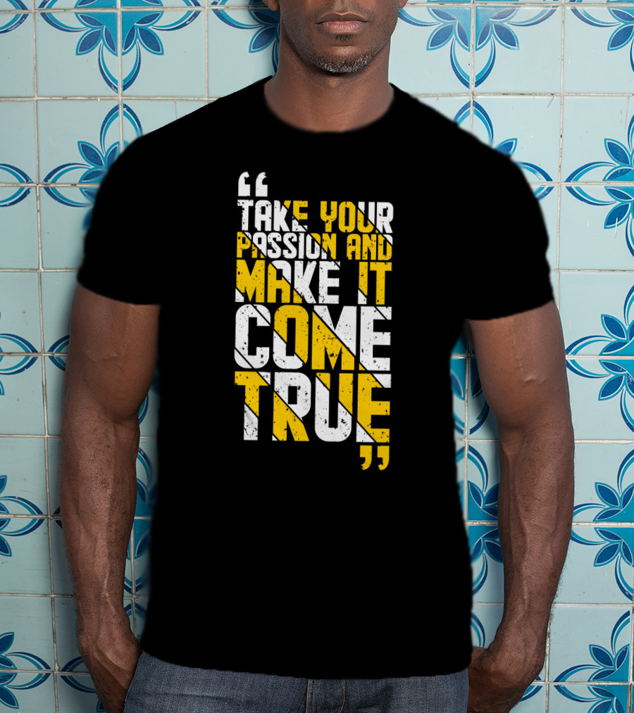 Take Your Passion And Make It Come True Motivational T-Shirt