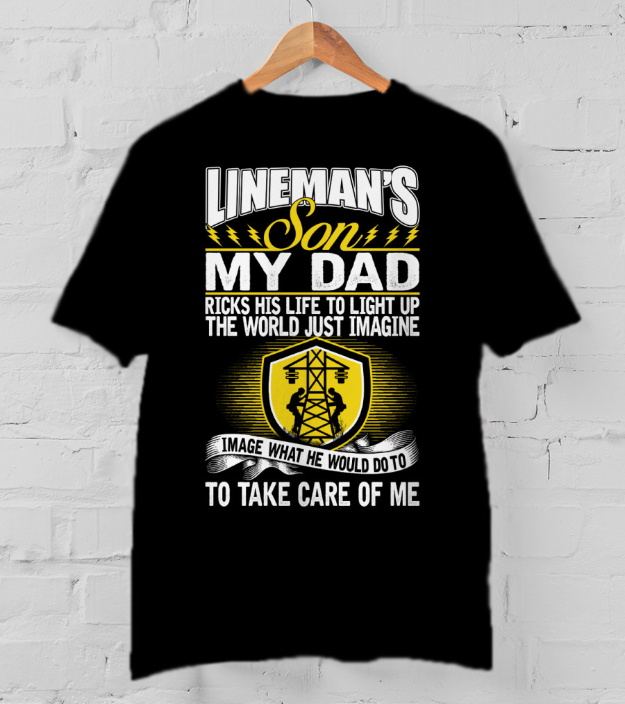 Lineman's Son My Dad Risks His Life To Light Up The World Just Imagine What He Would Do To Take Care Of Me T-Shirt