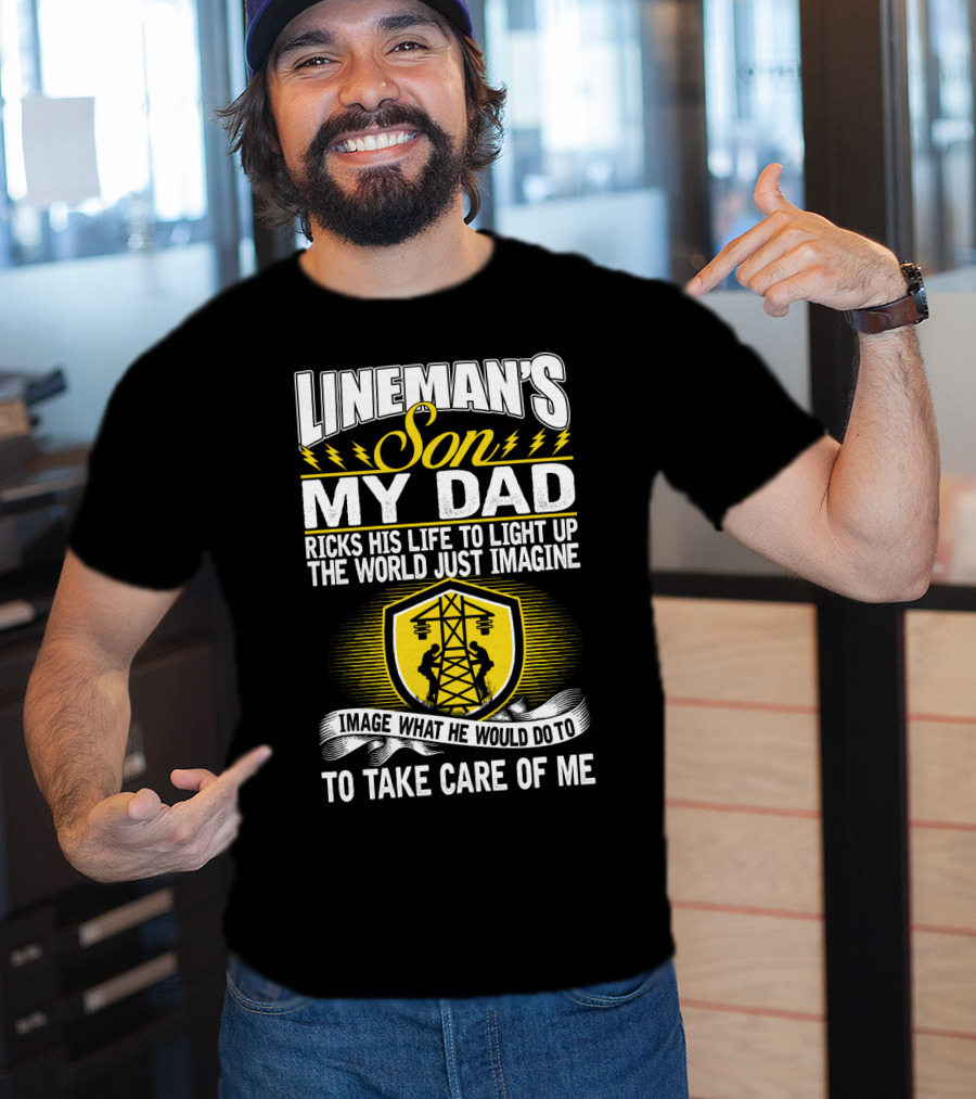 Lineman's Son My Dad Risks His Life To Light Up The World Just Imagine What He Would Do To Take Care Of Me T-Shirt