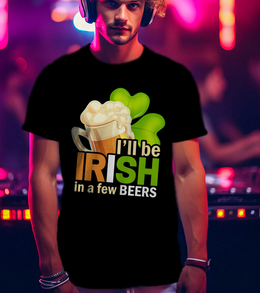 I'll Be Irish In A Few Beers Beer Mug Shamrock Fun T-Shirt