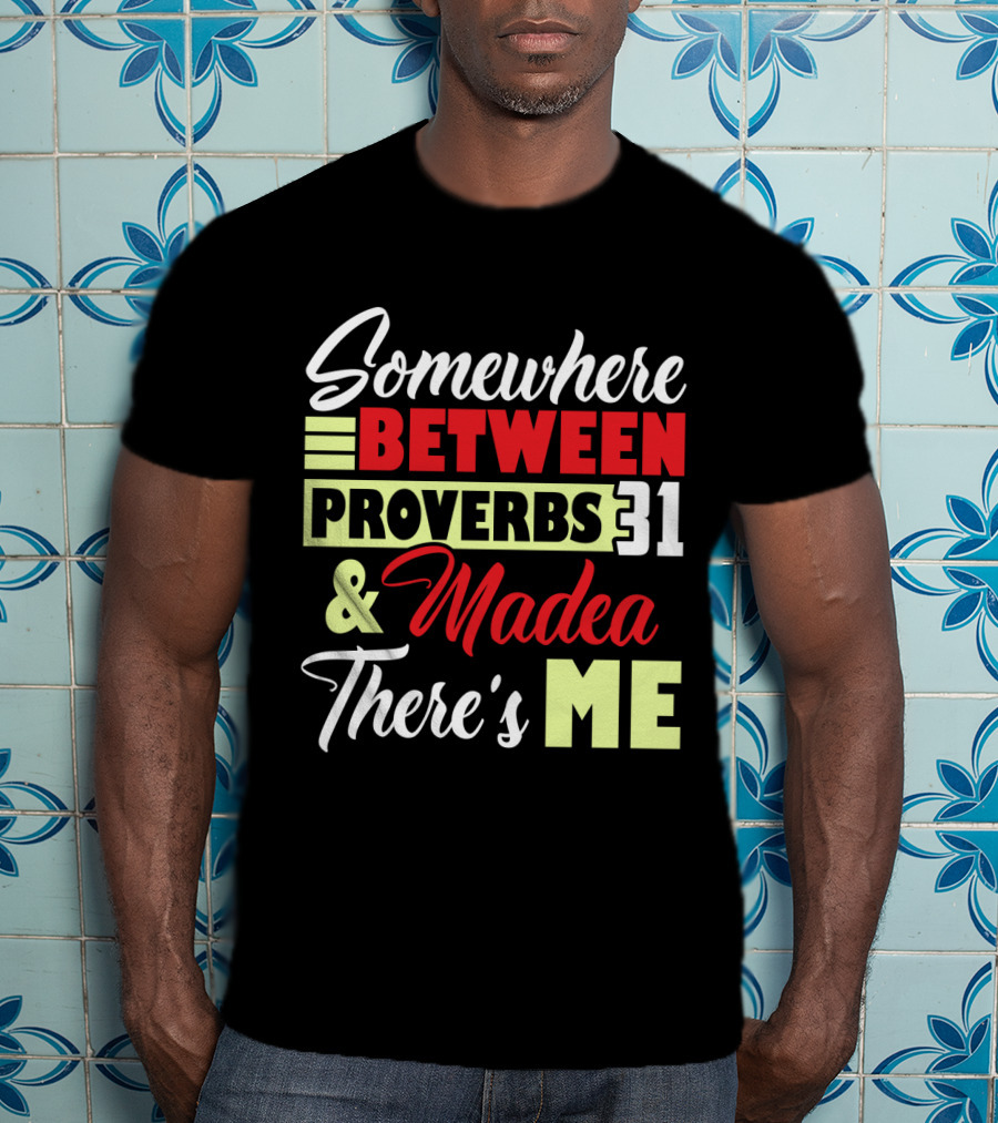 Somewhere Between Proverbs 31 And Madea There's Me T-Shirt