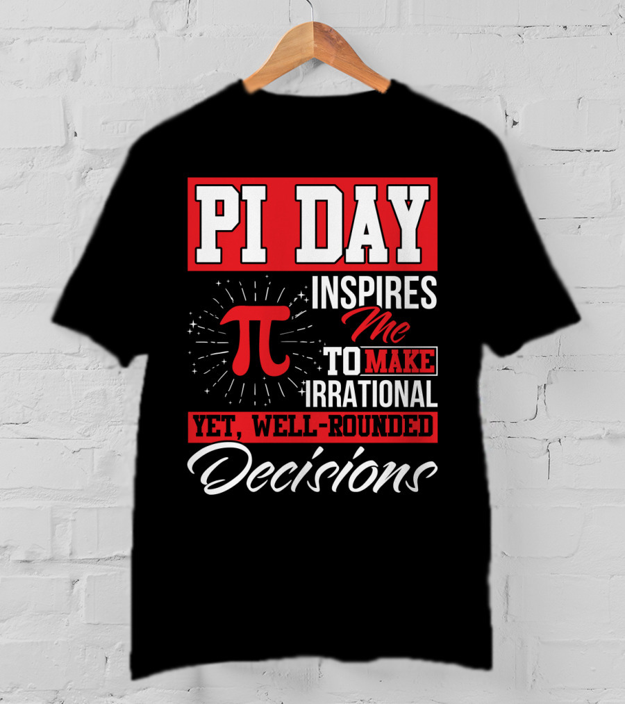 PI Day Inspires Me To Make Irrational Yet Well-Rounded Decisions T-Shirt