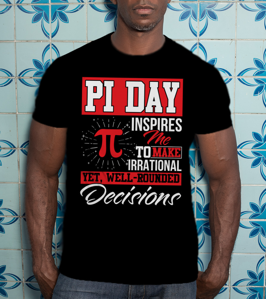 PI Day Inspires Me To Make Irrational Yet Well-Rounded Decisions T-Shirt
