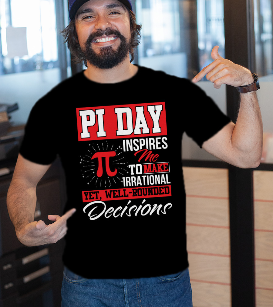 PI Day Inspires Me To Make Irrational Yet Well-Rounded Decisions T-Shirt