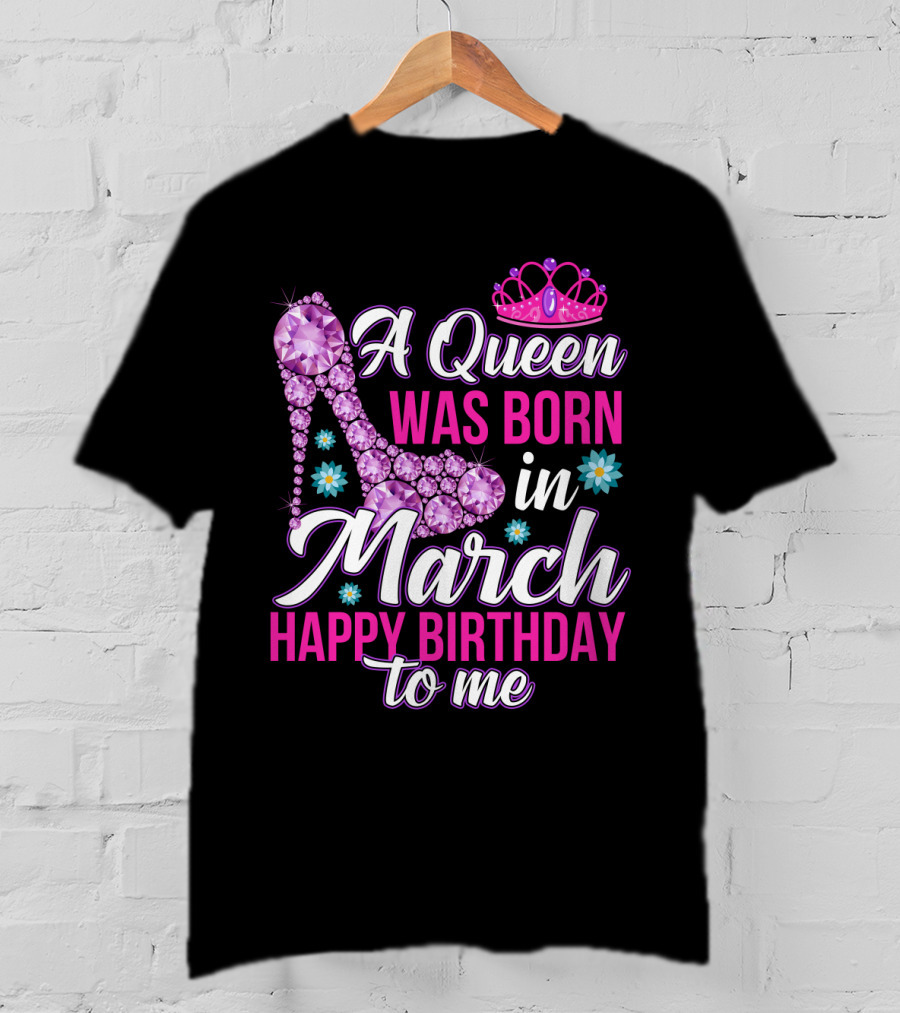 A Queen Was Born In March Happy Birthday To Me With Pink Crown And High Heel Crystal Shoe T-Shirt