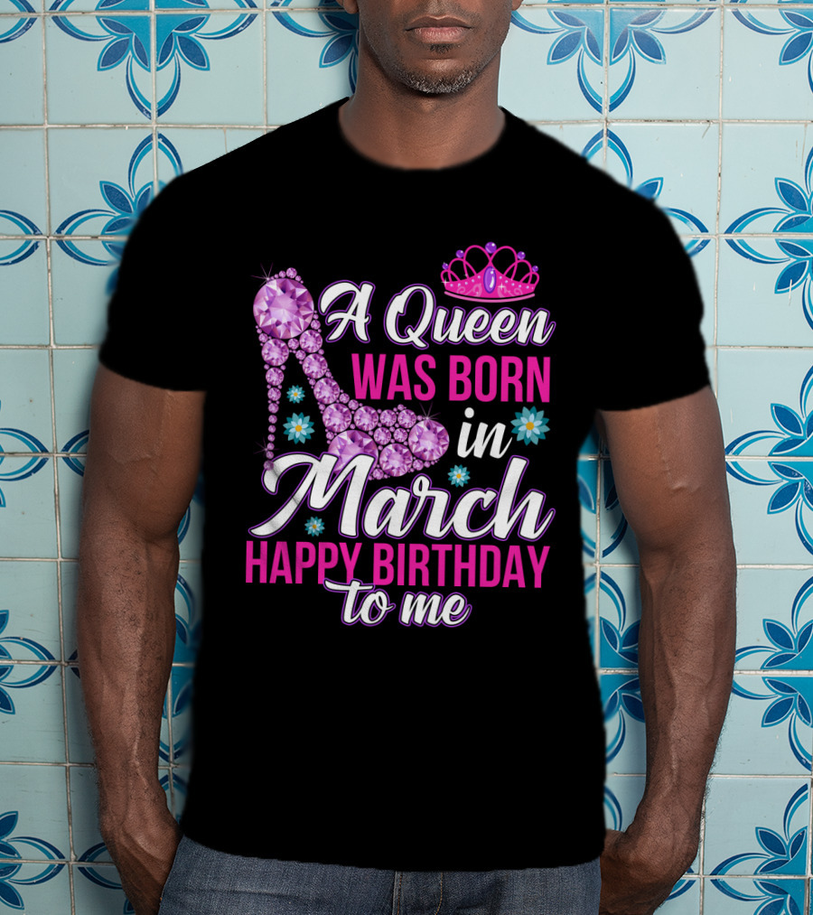 A Queen Was Born In March Happy Birthday To Me With Pink Crown And High Heel Crystal Shoe T-Shirt