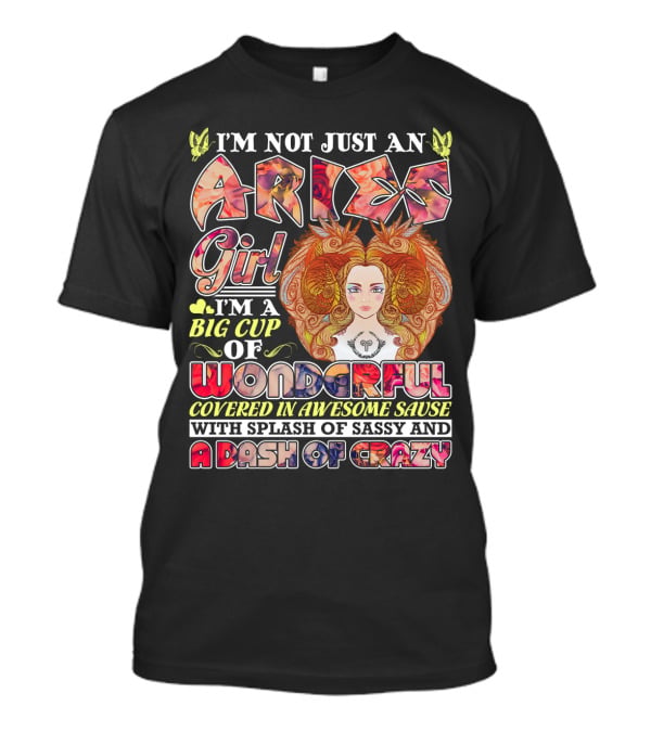 I'm Not Just An Aries Girl I'm A Big Cup Of Wonderful Covered In Awesome Sause With Splash Of Sassy And A Dash Of Crazy T-Shirt