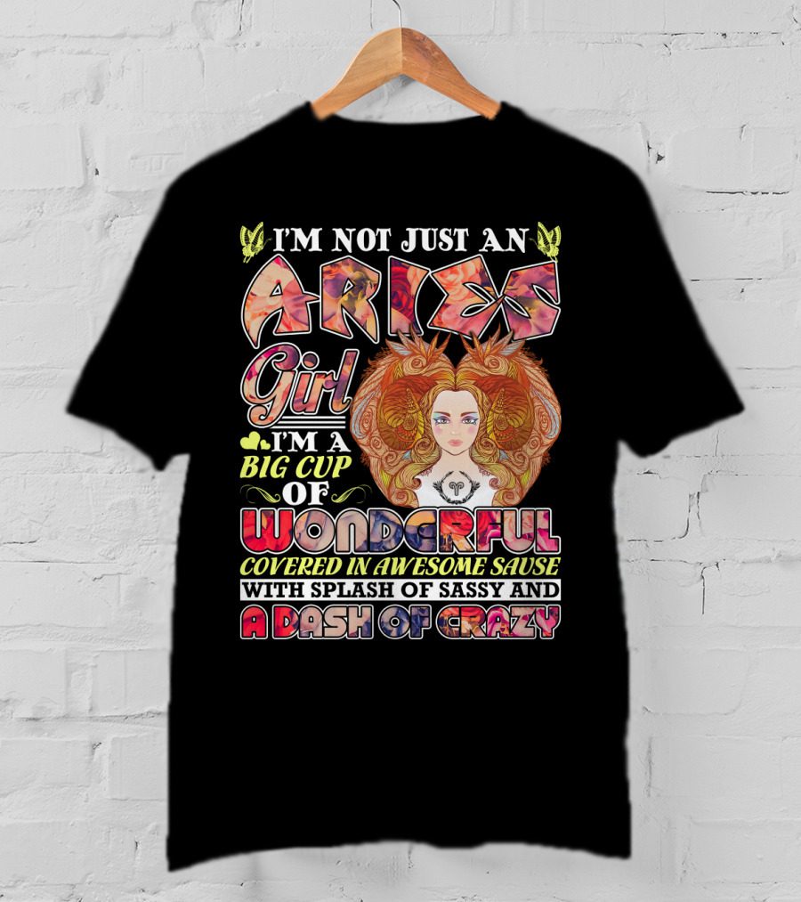I'm Not Just An Aries Girl I'm A Big Cup Of Wonderful Covered In Awesome Sause With Splash Of Sassy And A Dash Of Crazy T-Shirt