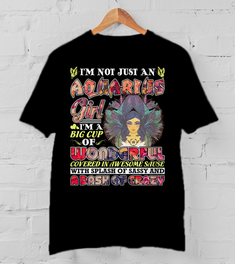 I'm Not Just An Aquarius Girl I'm A Big Cup Of Wonderful Covered In Awesome Sauce With Splash Of Sassy And A Dash Of Crazy T-Shirt