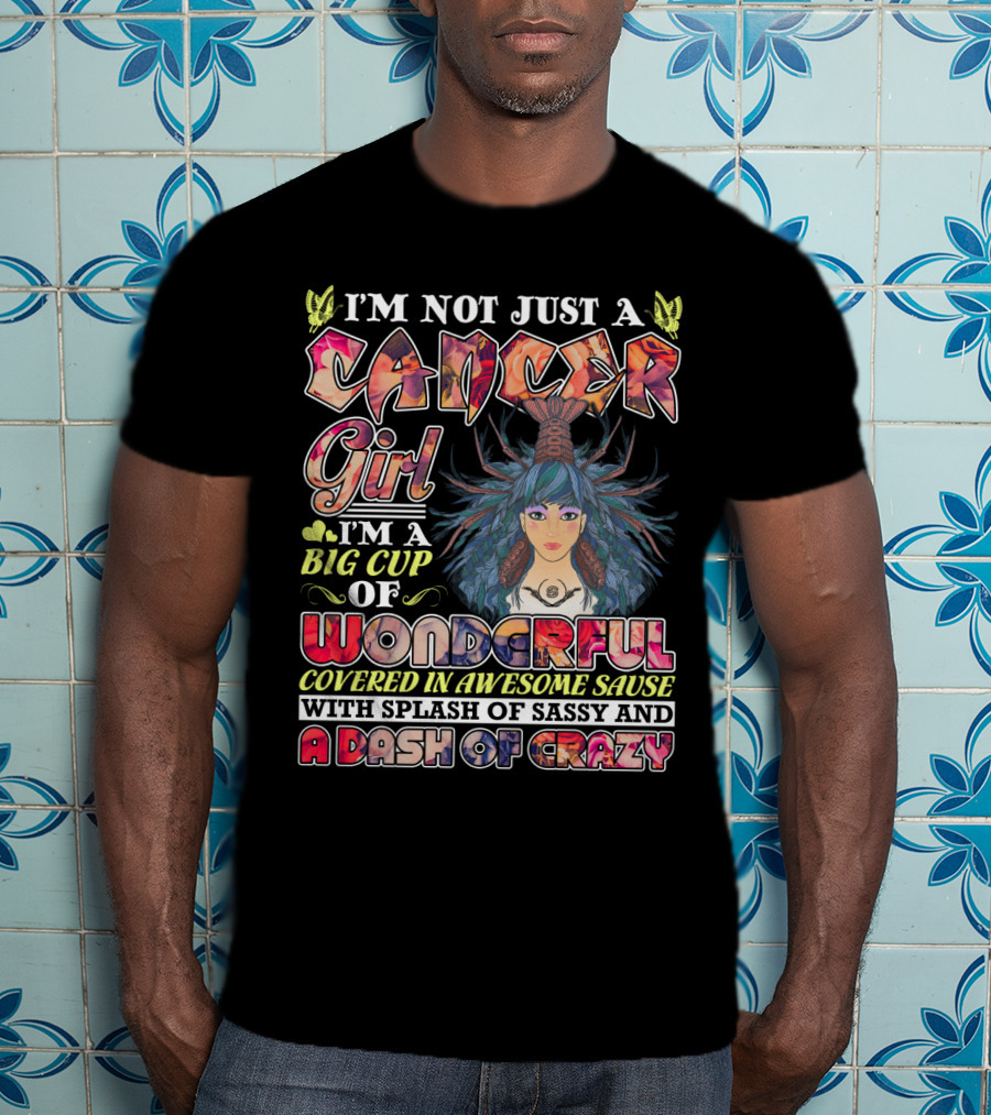 I'm Not Just A Cancer Girl I'm A Big Cup Of Wonderful Covered In Awesome Sause With Splash Of Sassy And A Dash Of Crazy T-Shirt