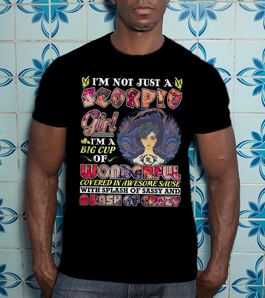 I'm Not Just A Scorpio Girl I'm A Big Cup Of Wonderful Covered In Awesome Sauce With Splash Of Sassy And A Dash Of Crazy T-Shirt