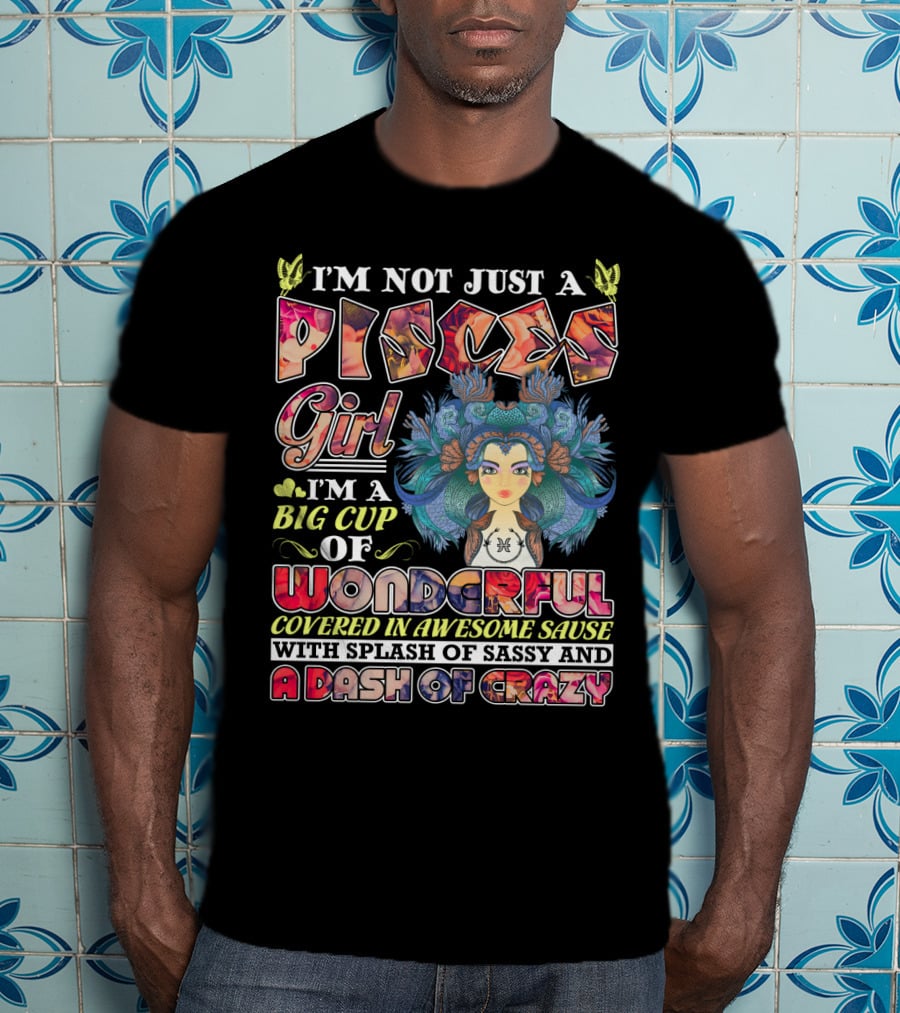 I'm Not Just A Pisces Girl Big Cup Of Wonderful Covered In Awesome Sauce With Splash Of Sassy And A Dash Of Crazy T-Shirt