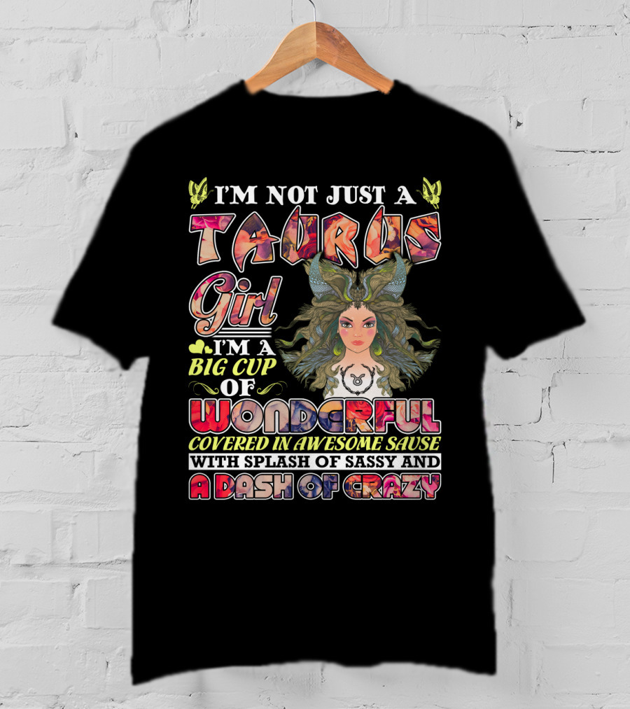 I'm Not Just A Taurus Girl I'm A Big Cup Of Wonderful Covered In Awesome Sauce With Splash Of Sassy And A Dash Of Crazy T-Shirt