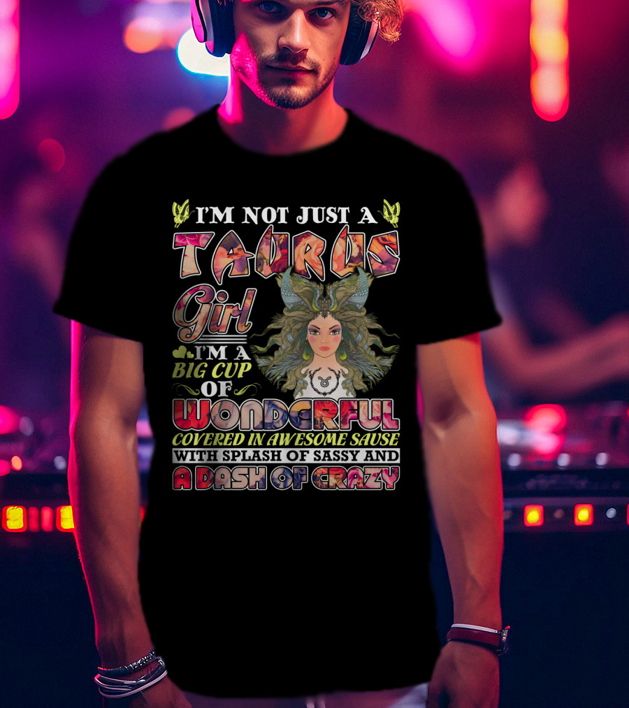 I'm Not Just A Taurus Girl I'm A Big Cup Of Wonderful Covered In Awesome Sauce With Splash Of Sassy And A Dash Of Crazy T-Shirt