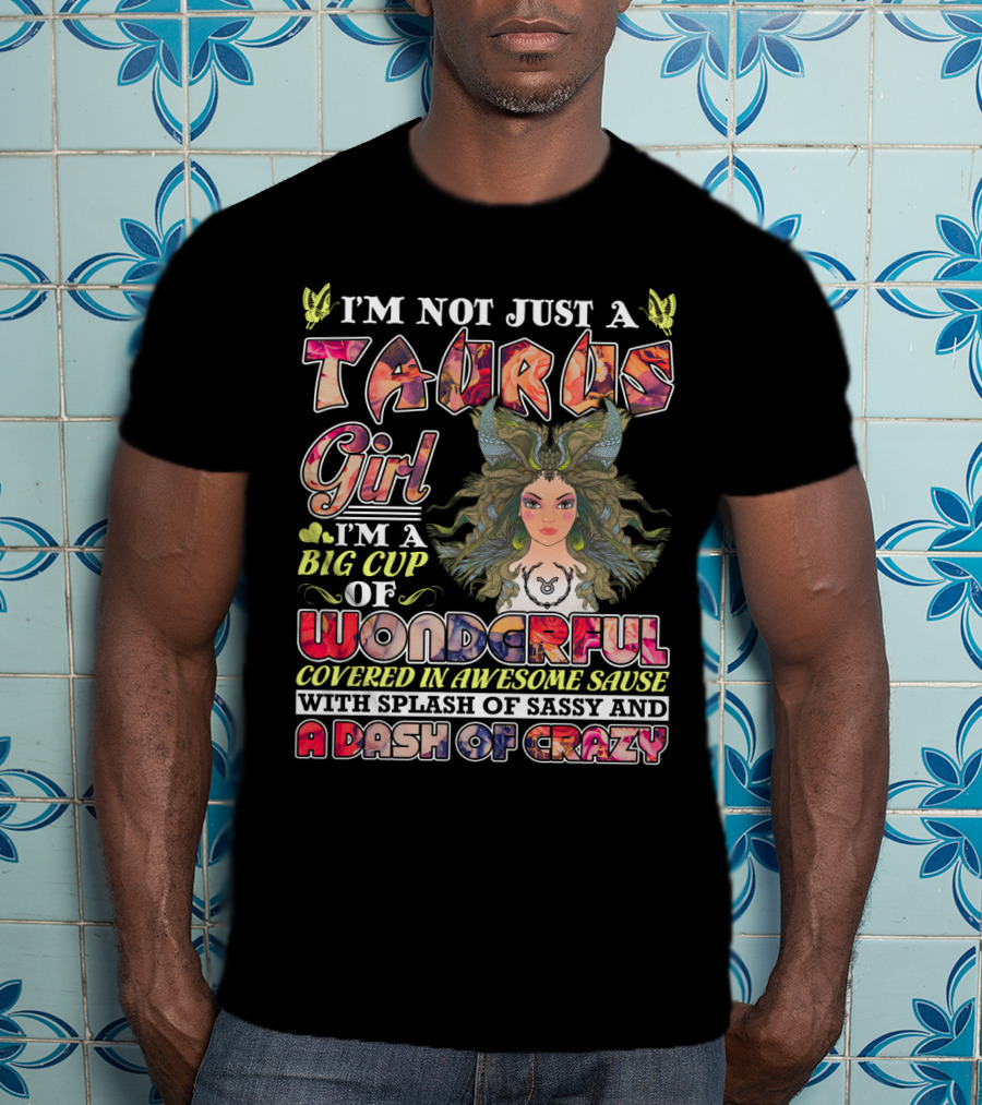 I'm Not Just A Taurus Girl I'm A Big Cup Of Wonderful Covered In Awesome Sauce With Splash Of Sassy And A Dash Of Crazy T-Shirt